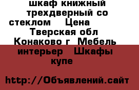 шкаф книжный трехдверный со стеклом. › Цена ­ 8 000 - Тверская обл., Конаково г. Мебель, интерьер » Шкафы, купе   